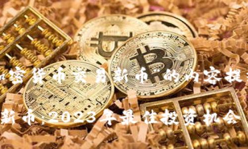 以下是针对“加密货币交易新币”的内容提纲和相关内容。

加密货币交易新币：2023年最佳投资机会