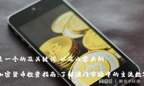 下面是一个的及关键词，以及内容大纲：

澳门加密货币投资指南：了解澳门市场中的主流数字货币