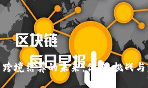 加密货币跨境结算的未来：优势、挑战与发展趋势