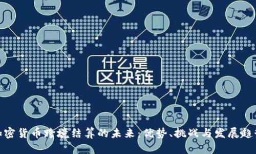 加密货币跨境结算的未来：优势、挑战与发展趋势