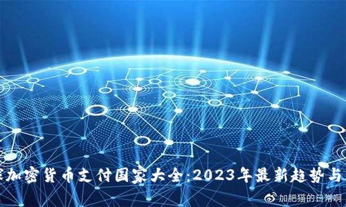全球加密货币支付国家大全：2023年最新趋势与发展