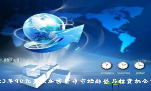 2023年98亿美元加密货币市场趋势与投资机会分析