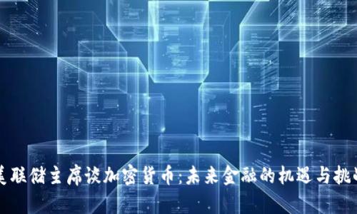 美联储主席谈加密货币：未来金融的机遇与挑战