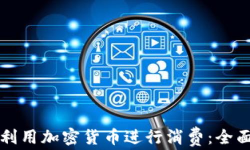 
如何利用加密货币进行消费：全面指南