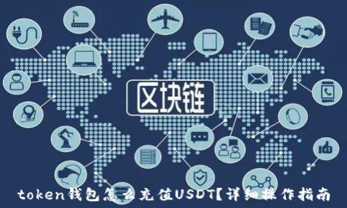   
token钱包怎么充值USDT？详细操作指南