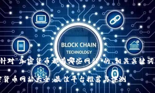 以下是一个针对“加密货币都有哪些网站”的、相关关键词和内容大纲：

2023年加密货币网站大全：最佳平台推荐与评测