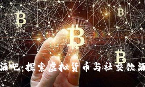 加密货币酒吧：探索虚拟货币与社交饮酒的新趋势